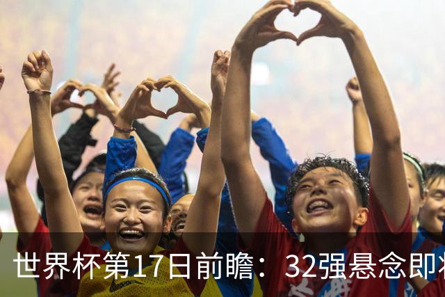 世界杯第17日前瞻：32强悬念即将全部揭晓 39岁超巨争创神迹