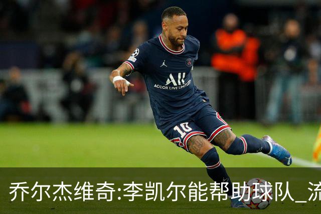 乔尔杰维奇:李凯尔能帮助球队 流程要去问篮协