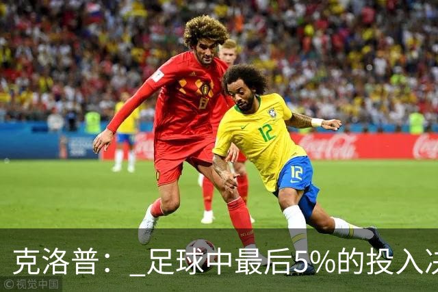 克洛普： 足球中最后5%的投入决定一切 期望与现实匹配就没有压力