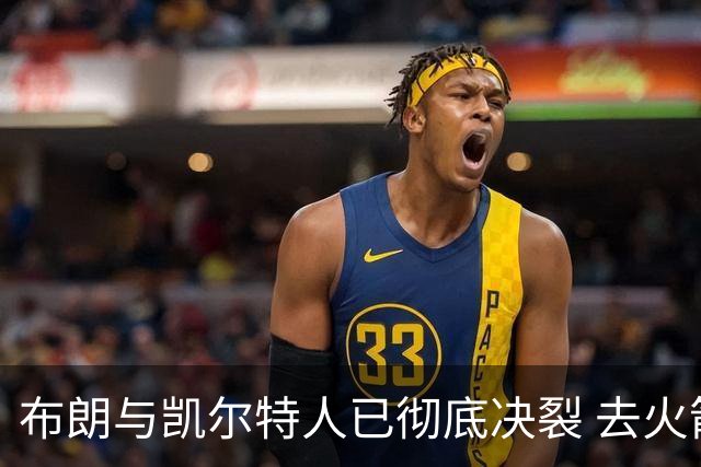 布朗与凯尔特人已彻底决裂 去火箭是首选吗？