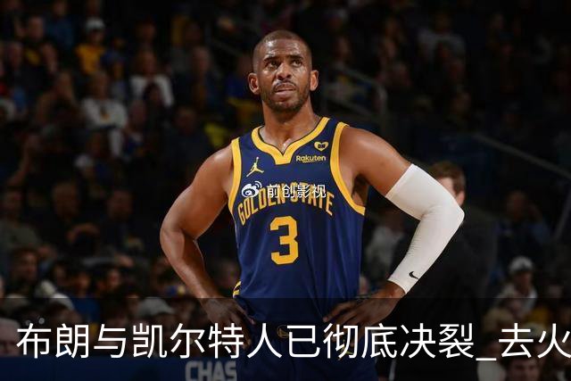 布朗与凯尔特人已彻底决裂 去火箭是首选吗？