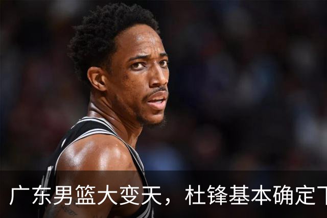 广东男篮大变天，杜锋基本确定下课，六大问题明显，球迷直呼“天亮了”！
