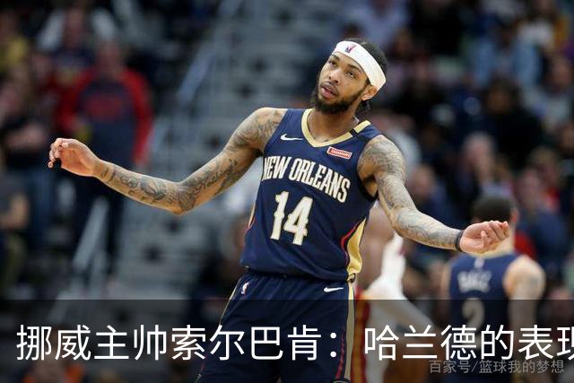挪威主帅索尔巴肯：哈兰德的表现在预料之中，全队发挥接近完美