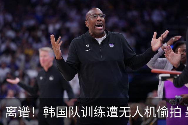 离谱！韩国队训练遭无人机偷拍 墨西哥军方击落后飞手逃离