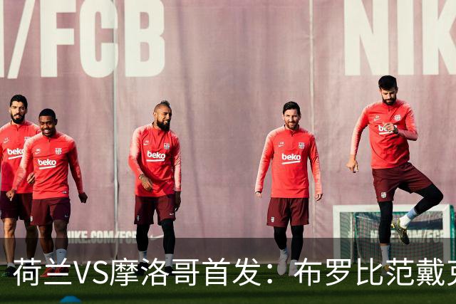 荷兰VS摩洛哥首发：布罗比范戴克先发 阿什拉夫出战