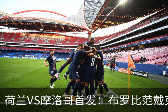 荷兰VS摩洛哥首发：布罗比范戴克先发 阿什拉夫出战